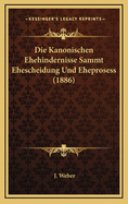 Die Kanonischen Ehehindernisse Sammt Ehescheidung Und Eheprosess (1886)