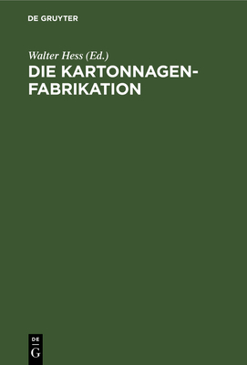 Die Kartonnagenfabrikation: Praktisches Handbuch F?r Die Gesamte Kartonnagenfabrikation Unter Besonderer Ber?cksichtigung Neuzeitlicher Arbeitsmethoden - Hess, Walter (Editor), and Kunz, Max (Contributions by)