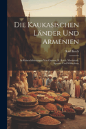 Die Kaukasischen L?nder und Armenien: In Reiseschilderungen von Curzon, K. Koch, Macintosh, Spenser und Wilbraham