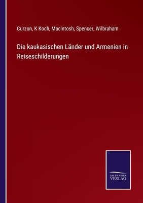 Die kaukasischen L?nder und Armenien in Reiseschilderungen - Curzon, and Koch, K, and Macintosh