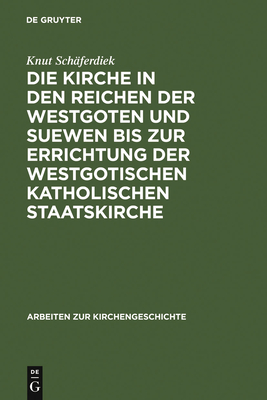 Die Kirche in Den Reichen Der Westgoten Und Suewen Bis Zur Errichtung Der Westgotischen Katholischen Staatskirche - Sch?ferdiek, Knut