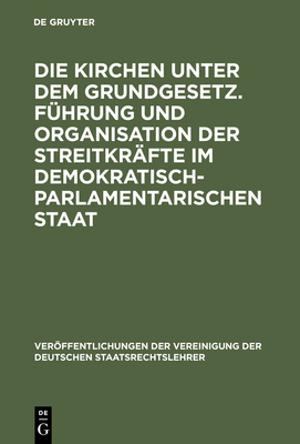 Die Kirchen Unter Dem Grundgesetz. F?hrung Und Organisation Der Streitkr?fte Im Demokratisch-Parlamentarischen Staat: Aussprache Zu Den Berichten in Den Verhandlungen Der Tagung Der Deutschen Staatsrechtslehrer Zu Frankfurt Am Main Vom 4. Bis 7... - Heckel, Martin (Contributions by), and Hollerbach, Alexander (Contributions by), and Unruh, Georg Ch Von (Contributions by)