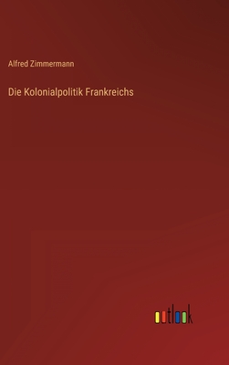 Die Kolonialpolitik Frankreichs - Zimmermann, Alfred