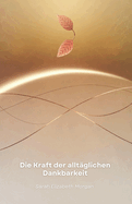 Die Kraft der allt?glichen Dankbarkeit: Wie Sie Ihr Leben durch die Praxis der Dankbarkeit ver?ndern und mit mehr Sinn leben knnen