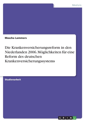 Die Krankenversicherungsreform in den Niederlanden 2006. Mglichkeiten fr eine Reform des deutschen Krankenversicherungssystems - Lammers, Mascha