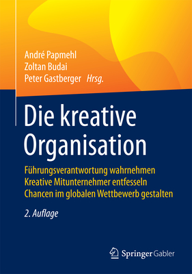 Die Kreative Organisation: Fuhrungsverantwortung Wahrnehmen Kreative Mitunternehmer Entfesseln Chancen Im Globalen Wettbewerb Gestalten - Papmehl, Andr? (Editor), and Budai, Zoltan (Editor), and Gastberger, Peter (Editor)