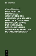 Die Kreis- Und Provinzial-Ordnungen Des Preu?ischen Staates (F?r Die 6 ?stlichen Provinzen, Sowie F?r Hannover, Hessen-Nassau U. Westfalen) Nebst Den Dotationsgesetzen: Synoptische Ausgabe Mit Erl?uternden Anmerkungen