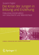 Die Krise Der Jungen in Bildung Und Erziehung: Diskursive Konstruktion Von Geschlecht Und Mannlichkeit