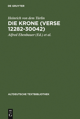 Die Krone (Verse 12282-30042): Nach Der Handschrift Cod.Pal.Germ. 374 Der Universit?tsbibliothek Heidelberg Nach Vorarbeiten Von Fritz Peter Knapp Und Klaus Zatloukal - Heinrich Von Dem T?rlin, and Ebenbauer, Alfred (Editor), and Kragl, Florian (Editor)