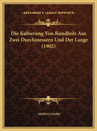 Die Kubierung Von Rundholz Aus Zwei Durchmessern Und Der Lange (1902)