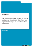 Die Kultivierungsthese George Gerbners am Beispiel einer Studie ber Tter- und Opferdarstellungen im amerikanischen Fernsehen