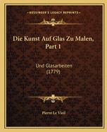 Die Kunst Auf Glas Zu Malen, Part 1: Und Glasarbeiten (1779)