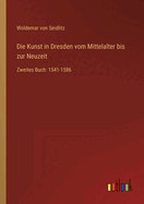 Die Kunst in Dresden vom Mittelalter bis zur Neuzeit: Zweites Buch: 1541-1586