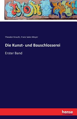 Die Kunst- und Bauschlosserei: Erster Band - Krauth, Theodor, and Meyer, Franz Sales