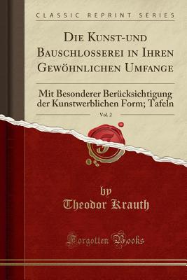 Die Kunst-Und Bauschlosserei in Ihren Gewohnlichen Umfange, Vol. 2: Mit Besonderer Berucksichtigung Der Kunstwerblichen Form; Tafeln (Classic Reprint) - Krauth, Theodor