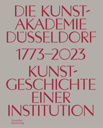 Die Kunstakademie Dusseldorf 1773-2023: Kunstgeschichte einer Institution