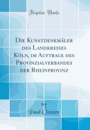 Die Kunstdenkmler Des Landkreises Kln, Im Auftrage Des Provinzialverbandes Der Rheinprovinz (Classic Reprint)