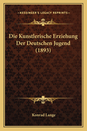 Die Kunstlerische Erziehung Der Deutschen Jugend (1893)