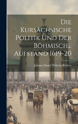 Die Kurs?chsische Politik Und Der Bhmische Aufstand 1619-20 - Daniel Wilhelm Richter, Johann