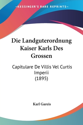 Die Landguterordnung Kaiser Karls Des Grossen: Capitulare De Villis Vel Curtis Imperii (1895) - Gareis, Karl (Editor)