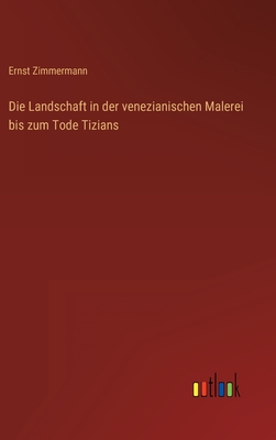 Die Landschaft in Der Venezianischen Malerei Bis Zum Tode Tizians - Zimmermann, Ernst