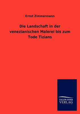 Die Landschaft in der venezianischen Malerei bis zum Tode Tizians - Zimmermann, Ernst