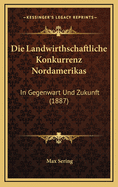 Die Landwirthschaftliche Konkurrenz Nordamerikas: In Gegenwart Und Zukunft (1887)