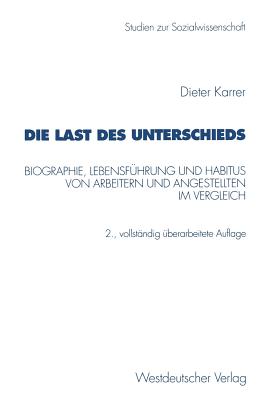 Die Last Des Unterschieds: Biographie, Lebensfuhrung Und Habitus Von Arbeitern Und Angestellten Im Vergleich - Karrer, Dieter