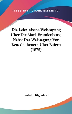 Die Lehninische Weissagung Uber Die Mark Brandenburg, Nebst Der Weissagung Von Benedictbeuern Uber Baiern (1875) - Hilgenfeld, Adolf (Editor)