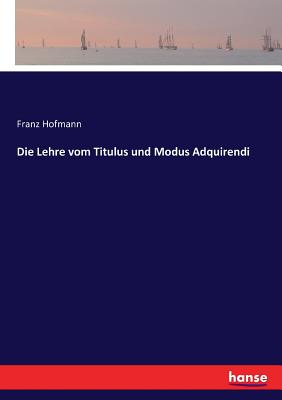 Die Lehre Vom Titulus Und Modus Adquirendi - Hofmann, Franz