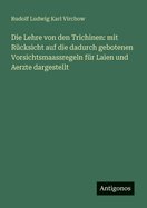 Die Lehre Von Den Trichinen: Mit R?cksicht Auf Die Dadurch Gebotenen Vorsichtsmaa?regeln F?r Laien Und Aerzte Dargestellt (Classic Reprint)