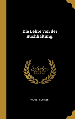 Die Lehre von der Buchhaltung. - Schiebe, August