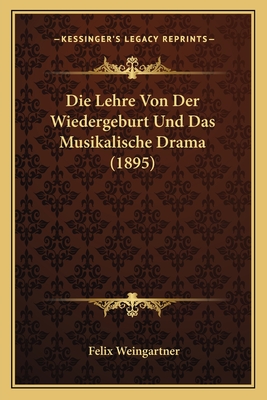 Die Lehre Von Der Wiedergeburt Und Das Musikalische Drama (1895) - Weingartner, Felix