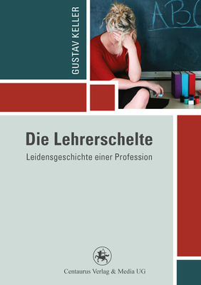 Die Lehrerschelte: Leidensgeschichte Einer Profession - Keller, Gustav