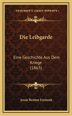 Die Leibgarde: Eine Geschichte Aus Dem Kriege (1863) - Fremont, Jessie Benton