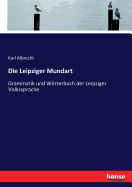 Die Leipziger Mundart: Grammatik und Wrterbuch der Leipziger Volkssprache