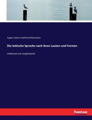 Die lettische Sprache nach ihren Lauten und Formen: erkl?rend und vergleichend - Bielenstein, August Johann Gottfried