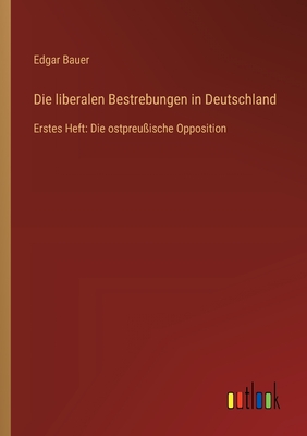 Die liberalen Bestrebungen in Deutschland: Erstes Heft: Die ostpreu?ische Opposition - Bauer, Edgar