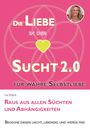 Die Liebe in der Sucht 2.0: Raus aus allen S?chten und Abh?ngigkeiten