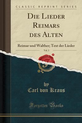 Die Lieder Reimars Des Alten, Vol. 3: Reimar Und Walther; Text Der Lieder (Classic Reprint) - Kraus, Carl Von