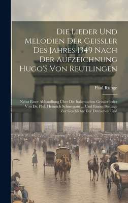 Die Lieder Und Melodien Der Geissler Des Jahres 1349 Nach Der Aufzeichnung Hugo'S Von Reutlingen: Nebst Einer Abhandlung ber Die Italienischen Geisslerlieder Von Dr. Phil. Heinrich Schneegans ... Und Einem Beitrage Zur Geschichte Der Deutschen Und - Runge, Paul