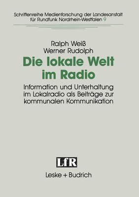 Die Lokale Welt Im Radio: Information Und Unterhaltung Im Lokalradio ALS Beitr?ge Zur Kommunalen Kommunikation - Wei?, Ralph, and Rudolph, Werner