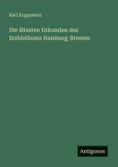 Die ?ltesten Urkunden des Erzbisthums Hamburg-Bremen