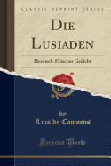 Die Lusiaden: Heroisch-Episches Gedicht (Classic Reprint)