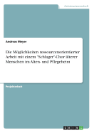 Die Mglichkeiten ressourcenorientierter Arbeit mit einem "Schlager"-Chor ?lterer Menschen im Alten- und Pflegeheim