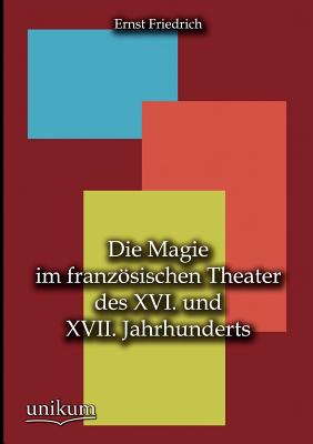 Die Magie im franzsischen Theater des XVI. und XVII. Jahrhunderts - Friedrich, Ernst