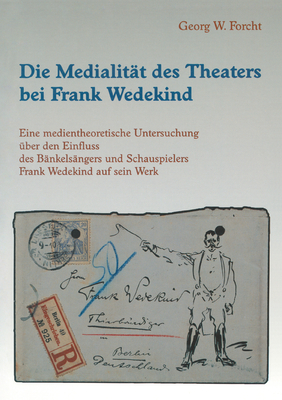 Die Medialitt Des Theaters Bei Frank Wedekind: Eine Medientheoretische Untersuchung ber Den Einfluss Des Bnkelsngers Und Schauspielers Frank Wedekind Auf Sein Werk - Forcht, Georg W