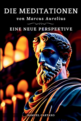 Die Meditationen von Marcus Aurelius (Meditations): Eine Neue Perspektive Die Meditationen des Marcus Aurelius' Buch der Stoizismus - Cartaxo, Samuel, and Aurelius, Marcus, and K W, Alexander (Translated by)