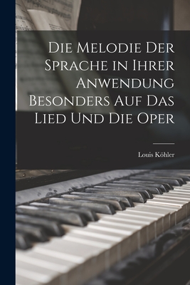 Die Melodie Der Sprache in Ihrer Anwendung Besonders Auf Das Lied Und Die Oper - Kohler, Louis