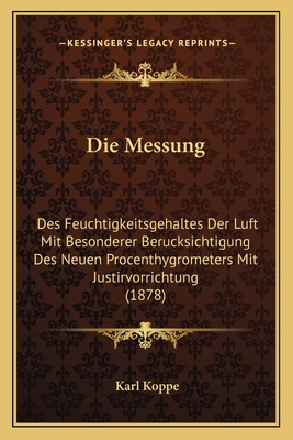 Die Messung: Des Feuchtigkeitsgehaltes Der Luft Mit Besonderer Berucksichtigung Des Neuen Procenthygrometers Mit Justirvorrichtung (1878) - Koppe, Karl